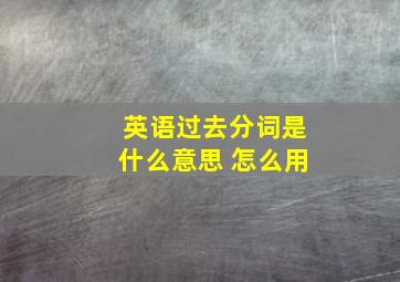 英语过去分词是什么意思 怎么用